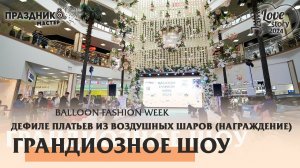 BALLOON FASHION WEEK 2024 (НАГРАЖДЕНИЕ) ДЕФИЛЕ ПЛАТЬЕВ ИЗ ВОЗДУШНЫХ ШАРОВ LOVE STORY JAM 2024