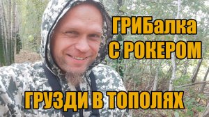 ГРИБалка с рокером. Грузди в тополях.