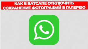 КАК В ВАТСАПЕ ОТКЛЮЧИТЬ СОХРАНЕНИЕ ФОТОГРАФИЙ В ГАЛЕРЕЮ