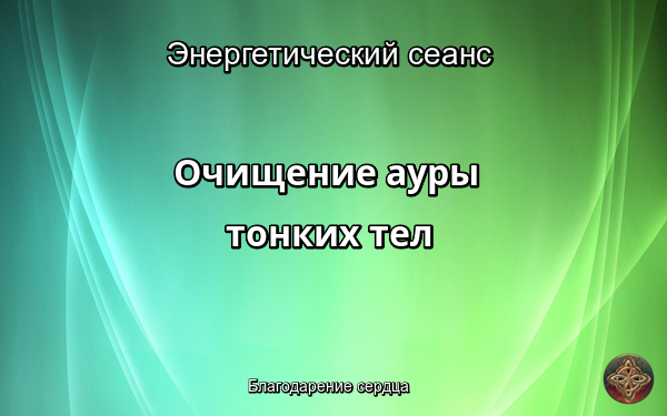 Энергетический сеанс ОЧИЩЕНИЕ АУРЫ, ТОНКИХ ТЕЛ