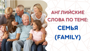 Английские слова по теме СЕМЬЯ (FAMILY)