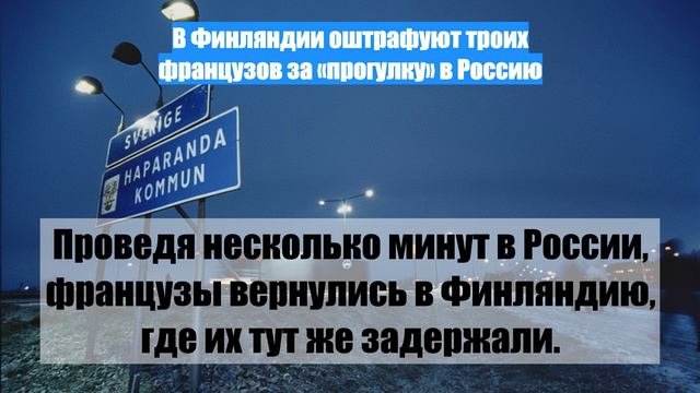 В Финляндии оштрафуют троих французов за «прогулку» в Россию