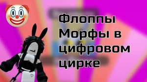 ФЛОППЫ МОРФЫ В ЦИФРОВОМ ЦИРКЕ!