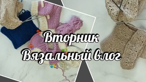 Вторник. Вязание. Вязальный влог. Болталка под вязание