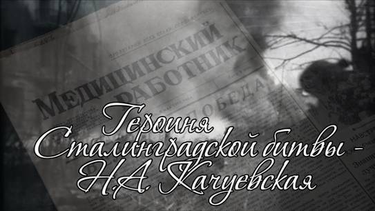 Шедевры военной медицины. Героиня Сталинградской битвы - Н.А. Качуевская