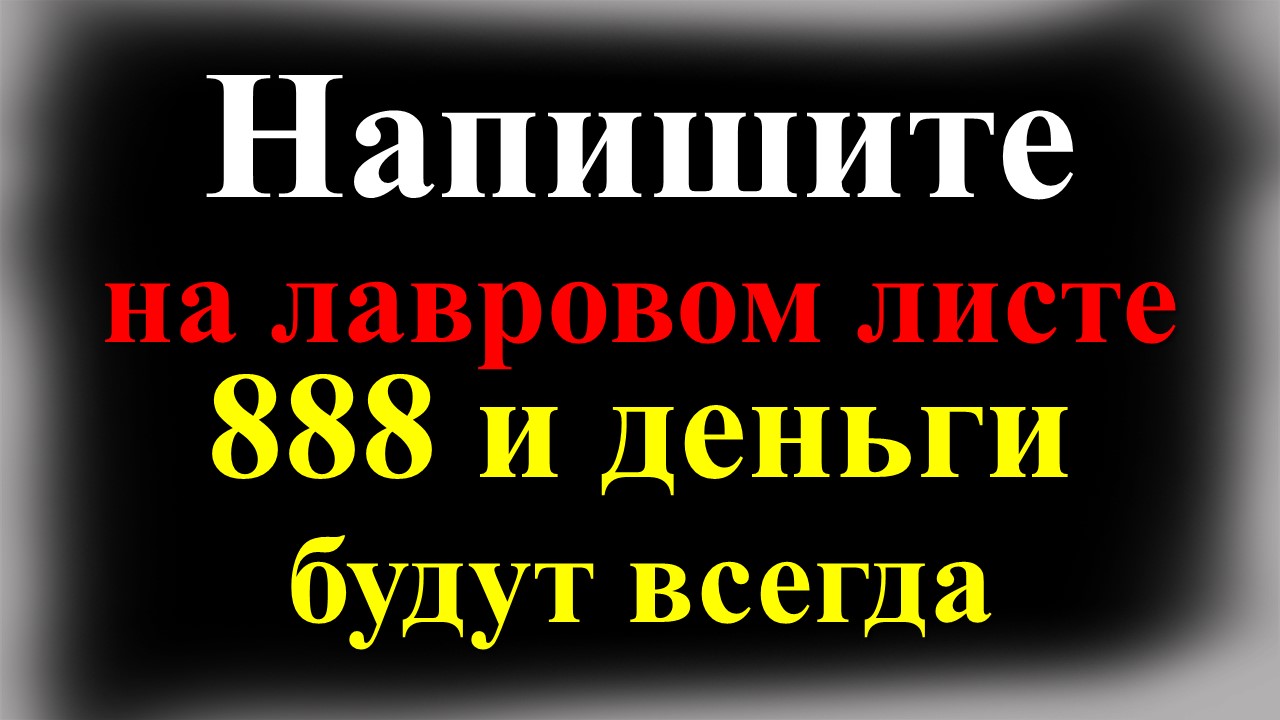 Напишите на лавровом листе 888 и деньги будут всегда