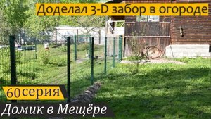 Финал строительства 3D-забора в огороде и посылки из Санкт-Петербурга. Домик в Мещёре, серия 60