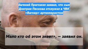 Евгений Пригожин заявил, что сын Дмитрия Пескова отслужил в ЧВК «Вагнер» артиллеристом