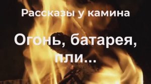 Рассказы у камина.  "Огонь, батарея, пли ... "