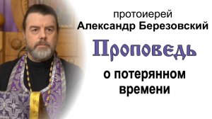 Проповедь о потерянном времени (2022.03.18). Протоиерей Александр Березовский