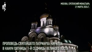 Проповедь Святейшего Патриарха Кирилла в канун пятницы 1-й седмицы Великого поста