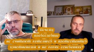 Почему православные не считают католиков и протестантов христианами и на каких основаниях?