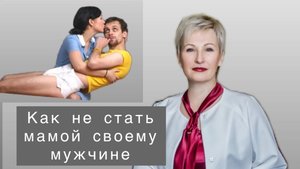 Как не стать мамой своему мужчине