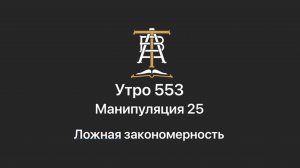 Утро 553 с Андреем Тихоновым. Манипуляция 25. Ложная закономерность.