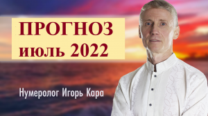 ПРОГНОЗ НА ИЮЛЬ 2022 - нумеролог Игорь Кара .mp4
