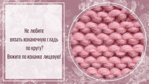 Не любите вязать изнаночную гладь по кругу? Есть выход - вяжите по изнаночной стороне лицевые.