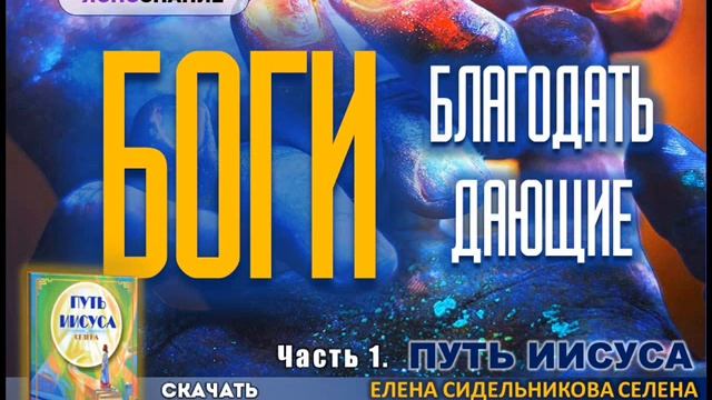 ? ПУТЬ ИИСУСА. Часть 1. БОГИ БЛАГОДАТЬ ДАЮЩИЕ.  СЕлена. Елена Сидельникова.
