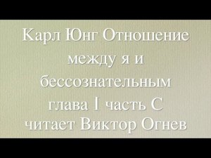 Карл Густав Юнг: Отношение между "Я" и бессознательным. Глава I часть С. Читает Виктор Огнев