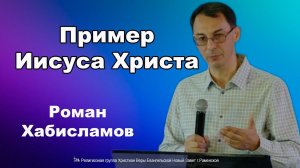 Пример Иисуса Христа. Роман Хабисламов.