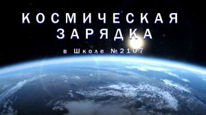 КОСМИЧЕСКАЯ ЗАРЯДКА в Школе №2107