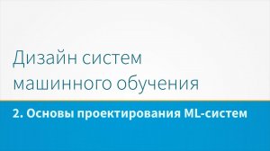 Дизайн систем машинного обучения, лекция 2 - Основы проектирования ML-систем