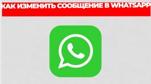 КАК ИЗМЕНИТЬ СООБЩЕНИЕ В WHATSAPP