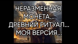 НЕРАЗМЕННЯ МОНЕТА...ДРЕВНИЙ РИТУАЛ...МОЯ ВЕРСИЯ...ДЛЯ ВСЕХ...