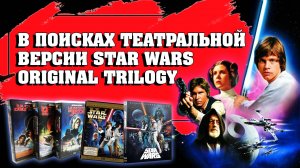 STAR WARS ORIGINAL TRILOGY: В ПОИСКАХ ТЕАТРАЛЬНОЙ ВЕРСИИ