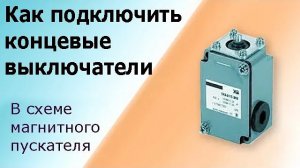 Концевой выключатель (или концевик) подключаем к магнитному пускателю (контактору).