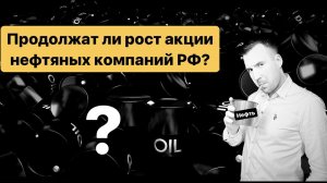 Акции российских нефтяных компаний, продолжат рост или нет?