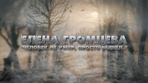 Елена Громцева "Человек не умер, просто вышел.."