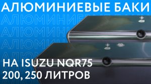 Алюминиевые топливные баки на ISUZU NQR75 объёмом 200 и 250 литров ///ОБЗОР///