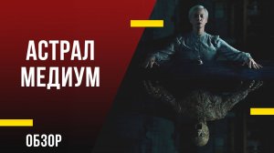 Обзор фильма «Астрал: Медиум» – Новый оккультный хит сезона