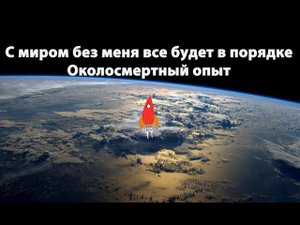 С миром без меня все будет в порядке Околосмертный опыт