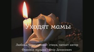 Уходят мамы.Любовь Чернышова - стихи, читает автор, фоновая музыка - Егор Денисевич