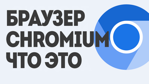 БРАУЗЕР CHROMIUM ЧТО ЭТО