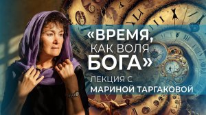 «Время, как воля Бога» Лекция с Мариной Таргаковой. ЗАПИСЬ 13.08.2023