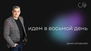 "Идем в восьмой день" - Денис Орловский, 08.09.2024