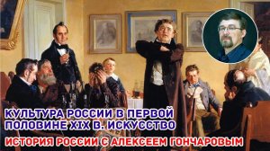 История России с Алексеем ГОНЧАРОВЫМ. Лекция 76. Культура первой половины XIX в. Искусство