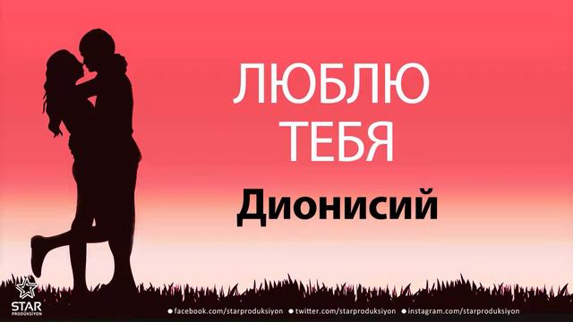 Люблю Тебя Дионисий - Песня Любви На Имя смотреть онлайн