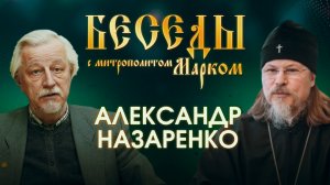 БЕСЕДЫ С МИТРОПОЛИТОМ МАРКОМ. АЛЕКСАНДР НАЗАРЕНКО