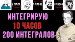 ШИЗ ИНТЕГРИРУЕТ 10 ЧАСОВ (200 ИНТЕГРАЛОВ)