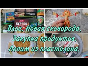 Влог. Новая сковорода. Блины. Лепим из пластилина. Закупка продуктов.