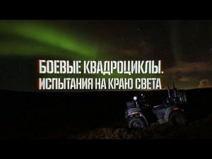 Боевые квадроциклы. Испытания на краю света. Военная приемка