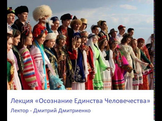Лекция «Осознание Единства Человечества» Лектор – Дмитрий Дмитриенко
