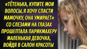 "Купите мои волосы, я хочу спасти маму, она умирает" - прошептала маленькая девочка в салоне красоты