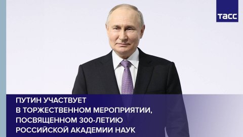 Путин участвует в торжественном мероприятии, посвященном 300-летию Российской академии наук