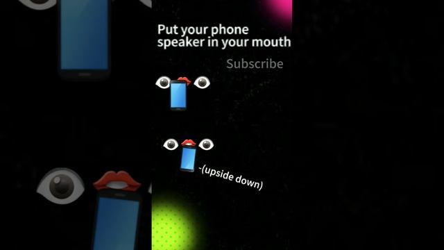 Put your phone speaker in your mouth????