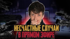 НЕСЧАСТНЫЕ СЛУЧАИ В ПРЯМОМ ЭФИРЕ