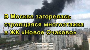 В Москве загорелась строящаяся многоэтажка в ЖК «Новое Очаково»